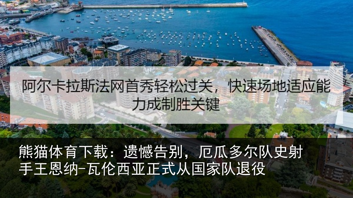 熊猫体育下载：遗憾告别，厄瓜多尔队史射手王恩纳-瓦伦西亚正式从国家队退役