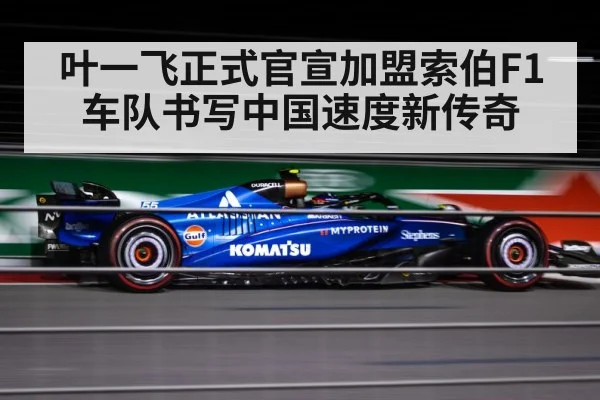 叶一飞正式官宣加盟索伯F1车队书写中国速度新传奇