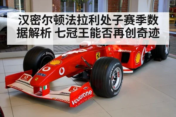 汉密尔顿法拉利处子赛季数据解析 七冠王能否再创奇迹